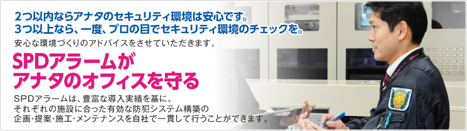 ２つ以内ならアナタのセキュリティ環境は安心です。３つ以上なら、一度、プロの目でセキュリティ環境のチェックを。SPDアラームがアナタのオフィスを守る